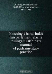 книга K?oshing's hand-bukh fun parlamen arishe rulings = Cushing's manual of parliamentary practice