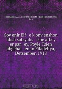 Книга Sov?enir Elf e k?onv?enshon Idish sotsyalis ishe arbey er par ey, Poyle Tsien abgehal en in Filadelfya, Detsember, 1918 на ReadRate.com книга Sov?enir Elf e k?onv?enshon Idish sotsyalis ishe arbey er par ey, Poyle Tsien abgehal en in Filadelfya, Detsember, 1918