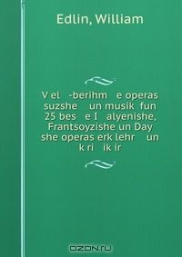 Книга V?el -berihm e operas suzshe un musik? fun 25 bes e I alyenishe, Frantsoyzishe un Day she operas erk?lehr un k?ri ik?ir на ReadRate.com книга V?el -berihm e operas suzshe un musik? fun 25 bes e I alyenishe, Frantsoyzishe un Day she operas erk?lehr un k?ri ik?ir