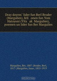 Книга Dray doyres? lider fun Berl Broder (Margulies), feli onen fun Yom Hatsyoni (Yits ak? Margulies), poemen un lider fun Ber Margulies на ReadRate.com книга Dray doyres? lider fun Berl Broder (Margulies), feli onen fun Yom Hatsyoni (Yits ak? Margulies), poemen un lider fun Ber Margulies
