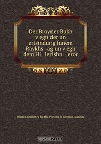 Книга Der Broyner Bukh v?egn der un ertsindung funem Raykhs ag un v?egn dem Hi lerishn eror на ReadRate.com книга Der Broyner Bukh v?egn der un ertsindung funem Raykhs ag un v?egn dem Hi lerishn eror