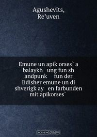 Книга Emune un apik?orses? a balaykh ung fun sh andpunk? fun der Iidisher emune un di shverigk?ay en farbunden mit apikorses? . на ReadRate.com книга Emune un apik?orses? a balaykh ung fun sh andpunk? fun der Iidisher emune un di shverigk?ay en farbunden mit apikorses? .