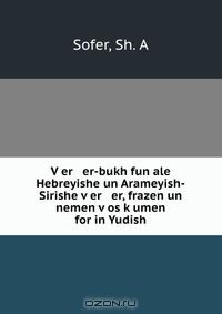 Книга V?er er-bukh fun ale Hebreyishe un Arameyish-Sirishe v?er er, frazen un nemen v?os k?umen for in Yudish на ReadRate.com книга V?er er-bukh fun ale Hebreyishe un Arameyish-Sirishe v?er er, frazen un nemen v?os k?umen for in Yudish