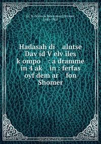 Книга Hadasah di alutse Dav?id V?elv?iles k?ompo : a dramme in 4 ak? in : ferfas oyf dem ar fon Shomer на ReadRate.com книга Hadasah di alutse Dav?id V?elv?iles k?ompo : a dramme in 4 ak? in : ferfas oyf dem ar fon Shomer