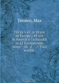 Книга Tsv?ey v?el n 18 yor in Eyrope ; 48 yor in Amerik?e : a bazukh in 12 Eyropeyishe hoyp -sh e . = Two worlds . на ReadRate.com книга Tsv?ey v?el n 18 yor in Eyrope ; 48 yor in Amerik?e : a bazukh in 12 Eyropeyishe hoyp -sh e . = Two worlds .