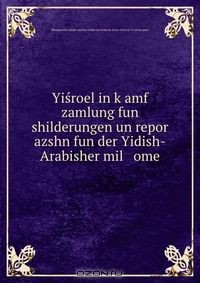 Книга Yisroel in k?amf zamlung fun shilderungen un repor azshn fun der Yidish-Arabisher mil ome на ReadRate.com книга Yisroel in k?amf zamlung fun shilderungen un repor azshn fun der Yidish-Arabisher mil ome