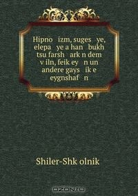 Книга Hipno izm, suges ye, elepa ye a han bukh tsu farsh ark?n dem v?iln, feik?ey n un andere gays ik?e eygnshaf n на ReadRate.com книга Hipno izm, suges ye, elepa ye a han bukh tsu farsh ark?n dem v?iln, feik?ey n un andere gays ik?e eygnshaf n