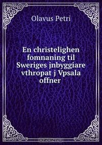 Книга En christelighen fomnaning til Sweriges jnbyggiare vthropat j Vpsala offner . на ReadRate.com книга En christelighen fomnaning til Sweriges jnbyggiare vthropat j Vpsala offner .