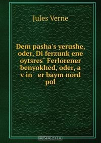 Книга Dem pasha's yerushe, oder, Di ferzunk?ene oytsres? Ferlorener benyokhed, oder, a v?in er baym nord pol на ReadRate.com книга Dem pasha's yerushe, oder, Di ferzunk?ene oytsres? Ferlorener benyokhed, oder, a v?in er baym nord pol