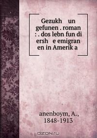 Книга Gezukh un gefunen . roman : . dos lebn fun di ersh e emigran en in Amerik?a . на ReadRate.com книга Gezukh un gefunen . roman : . dos lebn fun di ersh e emigran en in Amerik?a .