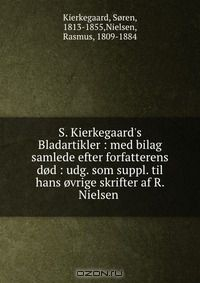 Книга S. Kierkegaard's Bladartikler : med bilag samlede efter forfatterens dod : udg. som suppl. til hans ovrige skrifter af R. Nielsen на ReadRate.com книга S. Kierkegaard's Bladartikler : med bilag samlede efter forfatterens dod : udg. som suppl. til hans ovrige skrifter af R. Nielsen