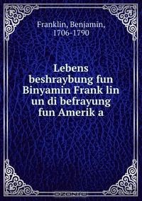 Книга Lebens beshraybung fun Binyamin Frank?lin un di befrayung fun Amerik?a на ReadRate.com книга Lebens beshraybung fun Binyamin Frank?lin un di befrayung fun Amerik?a