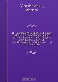 Книга Di okhmey-ha-Talmud un di nayes e erfindungen an'obhandlung iber di okhmey-ha-Talmud un di moderne erfindungen, v?elkhe di tsiv?ilizatsyon ho erfindn ersh mi a 150 yor tsurik? на ReadRate.com книга Di okhmey-ha-Talmud un di nayes e erfindungen an'obhandlung iber di okhmey-ha-Talmud un di moderne erfindungen, v?elkhe di tsiv?ilizatsyon ho erfindn ersh mi a 150 yor tsurik?