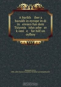 Книга A barikh iber a bazukh in eyrope in di in eresen fun dem Tsiyonis ishn arbe er k?omi e far hilf un oyfboy на ReadRate.com книга A barikh iber a bazukh in eyrope in di in eresen fun dem Tsiyonis ishn arbe er k?omi e far hilf un oyfboy