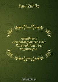 Книга Ausfuhrung elementargeometrischer Konstruktionen bei ungunstigen . на ReadRate.com книга Ausfuhrung elementargeometrischer Konstruktionen bei ungunstigen .