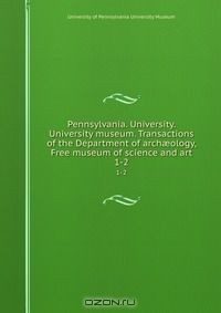 Книга Pennsylvania. University. University museum. Transactions of the Department of arch?ology, Free museum of science and art на ReadRate.com книга Pennsylvania. University. University museum. Transactions of the Department of arch?ology, Free museum of science and art