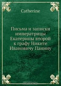 Книга Письма и записки императрицы Екатерины второй к графу Никите И.у Панину на ReadRate.com книга Письма и записки императрицы Екатерины второй к графу Никите И.у Панину
