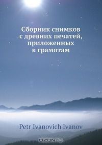 Книга Сборник снимков с древних печатей, приложенных к грамотам на ReadRate.com книга Сборник снимков с древних печатей, приложенных к грамотам