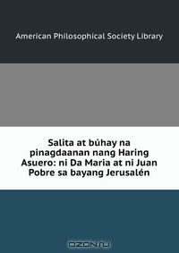 Книга Salita at buhay na pinagdaanan nang Haring Asuero: ni Da Maria at ni Juan Pobre sa bayang Jerusalen на ReadRate.com книга Salita at buhay na pinagdaanan nang Haring Asuero: ni Da Maria at ni Juan Pobre sa bayang Jerusalen