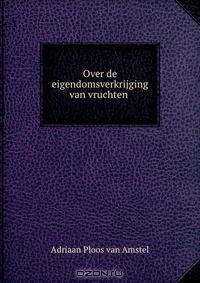 Книга Over de eigendomsverkrijging van vruchten . на ReadRate.com книга Over de eigendomsverkrijging van vruchten .