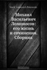 книга Михаил Васильевич Ломоносов: его жизнь и сочинения. Сборник
