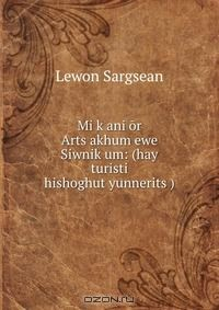 Книга Mi k?ani or Arts?akhum ewe Siwnik?um: (hay turisti hishoghut?yunnerits?) на ReadRate.com книга Mi k?ani or Arts?akhum ewe Siwnik?um: (hay turisti hishoghut?yunnerits?)