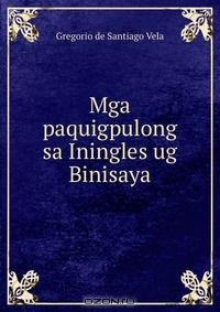 Книга Mga paquigpulong sa Iningles ug Binisaya на ReadRate.com книга Mga paquigpulong sa Iningles ug Binisaya