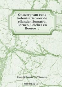 Книга Ontwerp van eene kolonisatie voor de eilanden Sumatra, Borneo, Celebes en Boeroe &c на ReadRate.com книга Ontwerp van eene kolonisatie voor de eilanden Sumatra, Borneo, Celebes en Boeroe &c