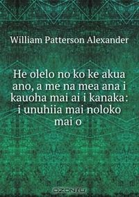 Книга He olelo no ko ke akua ano, a me na mea ana i kauoha mai ai i kanaka: i unuhiia mai noloko mai o . на ReadRate.com книга He olelo no ko ke akua ano, a me na mea ana i kauoha mai ai i kanaka: i unuhiia mai noloko mai o .
