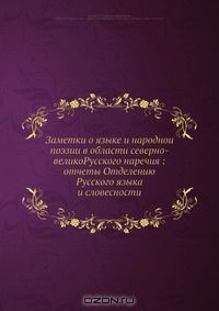 книга Заметки о языке и народнои? поэзии в области северно-великоРусского наречия: отчеты Отделению Русского языка и словесности