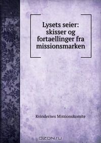 Книга Lysets seier: skisser og fortaellinger fra missionsmarken на ReadRate.com книга Lysets seier: skisser og fortaellinger fra missionsmarken