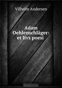 Книга Adam Oehlenschlager: et livs poesi . на ReadRate.com книга Adam Oehlenschlager: et livs poesi .