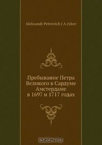 Книга Пребывание Петра Великого в Сардуме Амстердаме в 1697 и 1717 годах на ReadRate.com книга Пребывание Петра Великого в Сардуме Амстердаме в 1697 и 1717 годах