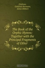 книга The Book of the Orphic Hymns: Together with the Principal Fragments of Other .