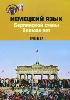 Книга Немецкий язык. Берлинской стены больше нет. Уровень В2 / Die Berliner Mauer ist weg на ReadRate.com книга Немецкий язык. Берлинской стены больше нет. Уровень В2 / Die Berliner Mauer ist weg