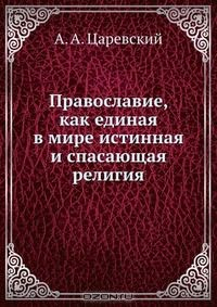 Книга Православие, как единая в мире истинная и спасающая религия на ReadRate.com книга Православие, как единая в мире истинная и спасающая религия