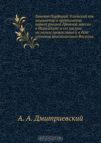 Книга Епископ Порфирий Успенский как инициатор и организатор первой русской духовной миссии в Иерусалиме и его заслуги на пользу православия и в деле изучения христианского Востока на ReadRate.com книга Епископ Порфирий Успенский как инициатор и организатор первой русской духовной миссии в Иерусалиме и его заслуги на пользу православия и в деле изучения христианского Востока