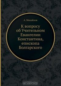 Книга К вопросу об Учительном Евангелии Константина, епископа Болгарского на ReadRate.com книга К вопросу об Учительном Евангелии Константина, епископа Болгарского
