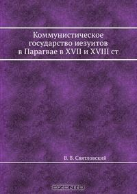 Книга Коммунистическое государство иезуитов в Парагвае в XVII и XVIII ст. на ReadRate.com книга Коммунистическое государство иезуитов в Парагвае в XVII и XVIII ст.