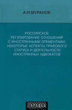 Книга Российское регулирование отношений с иностранными элементами. Некоторые аспекты правового статуса и деятельности иностранных адвокатов на ReadRate.com книга Российское регулирование отношений с иностранными элементами. Некоторые аспекты правового статуса и деятельности иностранных адвокатов