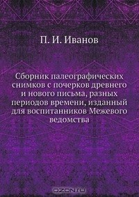 Книга Сборник палеографических снимков с почерков древнего и нового письма, разных периодов времени, изданный для воспитанников Межевого ведомства на ReadRate.com книга Сборник палеографических снимков с почерков древнего и нового письма, разных периодов времени, изданный для воспитанников Межевого ведомства
