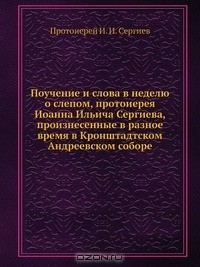 Книга Поучение и слова в неделю о слепом, протоиерея Иоанна Ильича Сергиева, произнесенные в разное время в Кронштадтском Андреевском соборе на ReadRate.com книга Поучение и слова в неделю о слепом, протоиерея Иоанна Ильича Сергиева, произнесенные в разное время в Кронштадтском Андреевском соборе