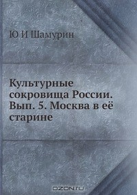 Книга Культурные сокровища России. Вып. 5. Москва в её старине на ReadRate.com книга Культурные сокровища России. Вып. 5. Москва в её старине