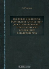 Книга Всеобщая библиотека России, или каталог книг для изучения нашего отечества во всех отношениях и подробностях на ReadRate.com книга Всеобщая библиотека России, или каталог книг для изучения нашего отечества во всех отношениях и подробностях