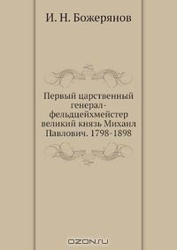 Книга Первый царственный генерал-фельдцейхмейстер великий князь Михаил Павлович. 1798-1898 на ReadRate.com книга Первый царственный генерал-фельдцейхмейстер великий князь Михаил Павлович. 1798-1898