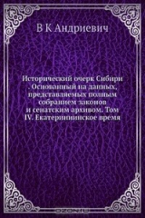 книга Исторический очерк Сибири . Основанный на данных, представляемых полным собранием законов и сенатским архивом. Том IV. Екатериниинское время