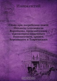 Книга Слово при погребении князя Михаила Семеновича Воронцова, произнесенное высокопреосвященным Иннокентием, архиеп. Херсонским и Таврическим на ReadRate.com книга Слово при погребении князя Михаила Семеновича Воронцова, произнесенное высокопреосвященным Иннокентием, архиеп. Херсонским и Таврическим