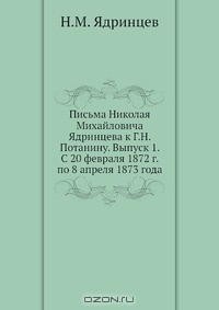 Книга Письма Николая Михайловича Ядринцева к Г.Н. Потанину. Выпуск 1. С 20 февраля 1872 г. по 8 апреля 1873 года на ReadRate.com книга Письма Николая Михайловича Ядринцева к Г.Н. Потанину. Выпуск 1. С 20 февраля 1872 г. по 8 апреля 1873 года