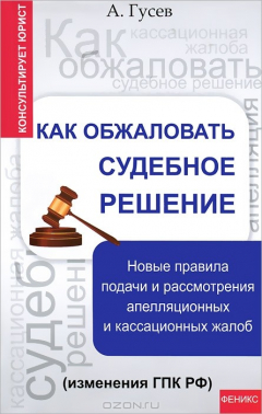 Книга Как обжаловать судебное решение. Новые правила подачи и рассмотрения апелляционных и кассационных жалоб (изменения ГПК РФ) на ReadRate.com книга Как обжаловать судебное решение. Новые правила подачи и рассмотрения апелляционных и кассационных жалоб (изменения ГПК РФ)