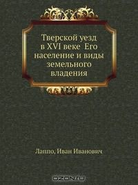 Книга Тверской уезд в XVI веке Его население и виды земельного владения на ReadRate.com книга Тверской уезд в XVI веке Его население и виды земельного владения